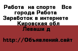 Работа  на спорте - Все города Работа » Заработок в интернете   . Кировская обл.,Леваши д.